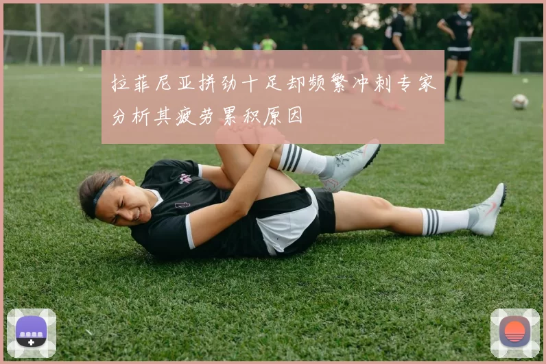 拉菲尼亚拼劲十足却频繁冲刺专家分析其疲劳累积原因