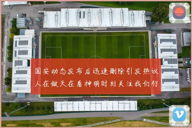 国安动态发布后迅速删除引发热议人在做天在看神明时刻关注我们行为