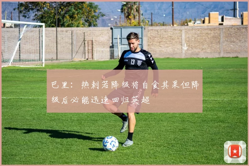 巴里：热刺若降级将自食其果但降级后必能迅速回归英超