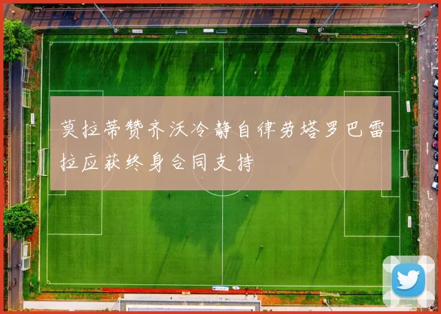 莫拉蒂赞齐沃冷静自律劳塔罗巴雷拉应获终身合同支持