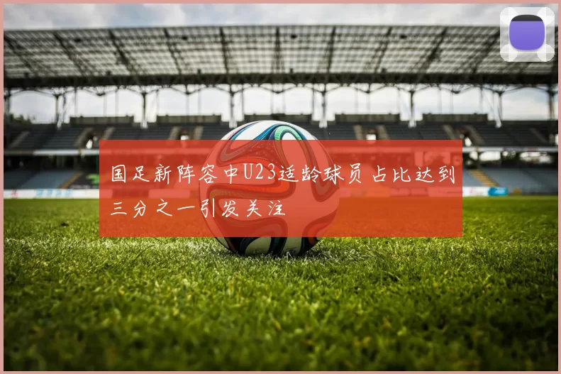 国足新阵容中U23适龄球员占比达到三分之一引发关注