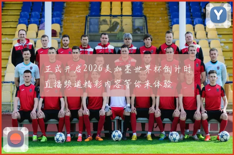 正式开启2026美加墨世界杯倒计时直播频道精彩内容等你来体验
