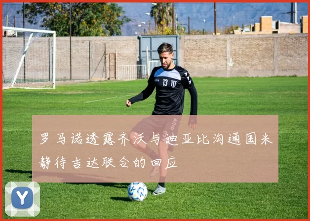 罗马诺透露齐沃与迪亚比沟通国米静待吉达联合的回应