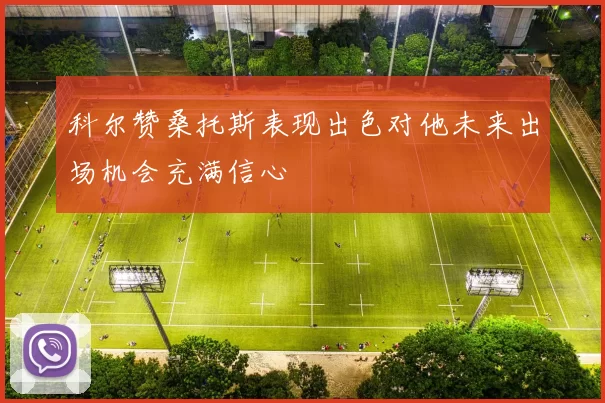 科尔赞桑托斯表现出色对他未来出场机会充满信心