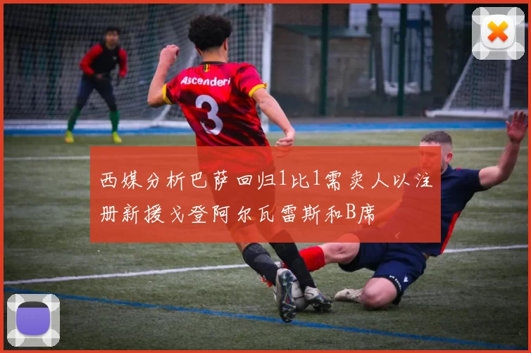 西媒分析巴萨回归1比1需卖人以注册新援戈登阿尔瓦雷斯和B席