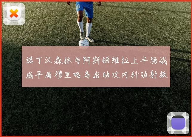 诺丁汉森林与阿斯顿维拉上半场战成平局穆里略乌龙助攻内科劲射扳平比分